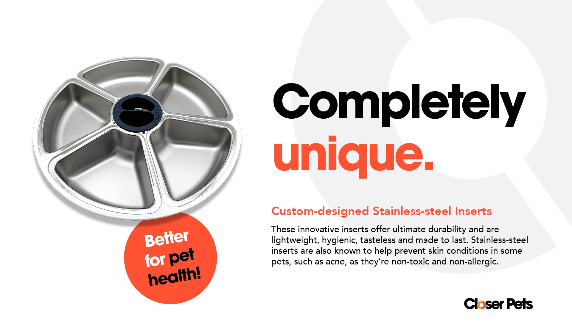 Infographic showing a stainless-steel pet feeder insert with five triangular compartments in a circular shape. Text on the right reads: 'Completely unique.' Subheading: 'Custom-designed Stainless-steel Inserts.' A description below states that the inserts are durable, lightweight, hygienic, tasteless, and long-lasting. They help prevent skin conditions in pets, such as acne, due to being non-toxic and non-allergenic. A red circular badge on the left says 'Better for pet health!' 